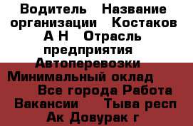 Водитель › Название организации ­ Костаков А.Н › Отрасль предприятия ­ Автоперевозки › Минимальный оклад ­ 40 000 - Все города Работа » Вакансии   . Тыва респ.,Ак-Довурак г.